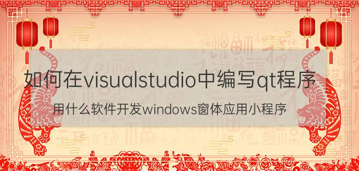 如何在visualstudio中编写qt程序 用什么软件开发windows窗体应用小程序？